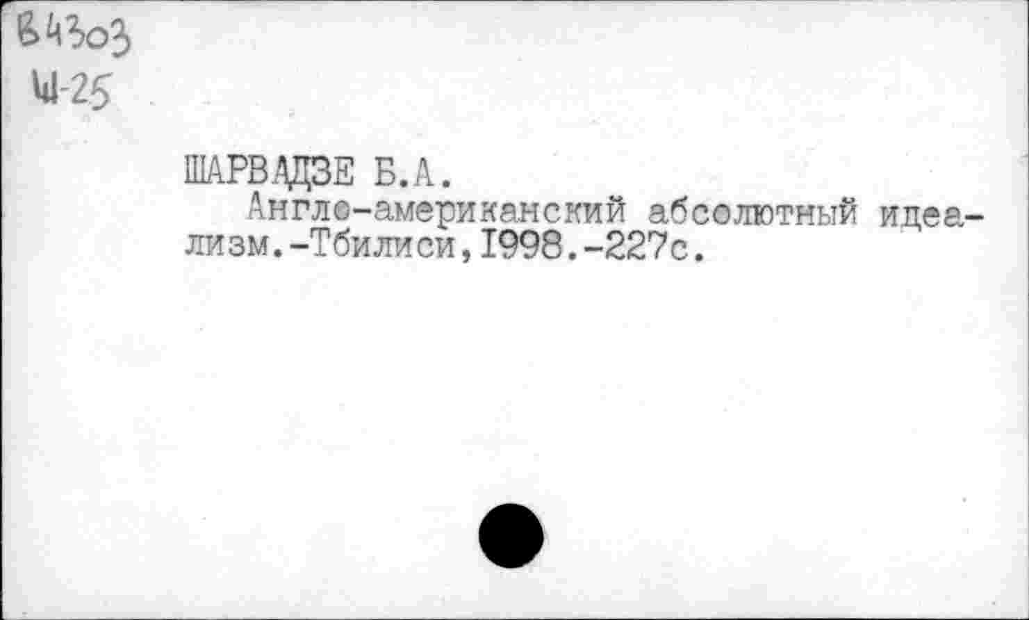 ﻿Ы 25
ШАРВДЦЗЕ Б.А.
Англо-американский абсолютный идеализм. -Тбилиси, 1998. -227с.